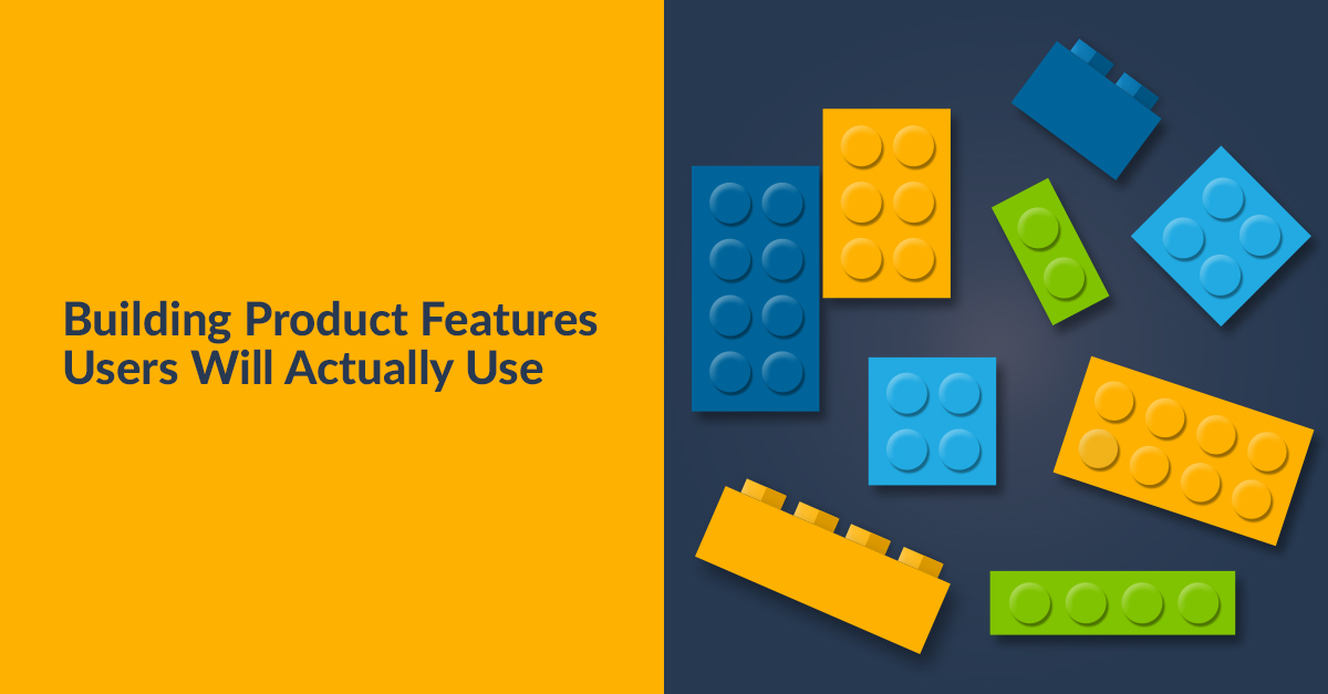 Building Product Features Users Will Actually Use Building Product Features Users Will Actually Use