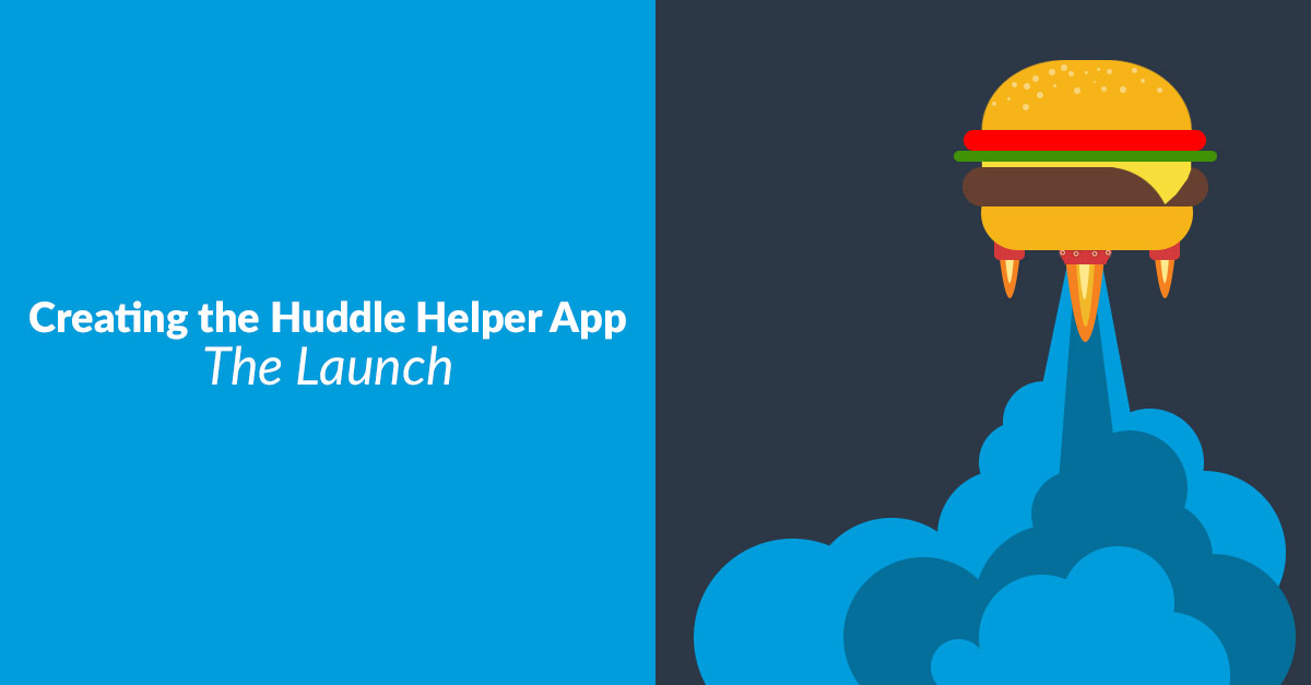 Creating the Huddle Helper App – The Launch Creating the Huddle Helper App – The Launch
