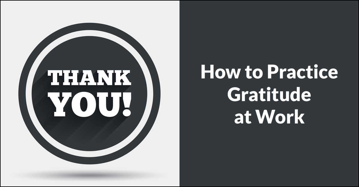 Practicing Gratitude at Work Practicing Gratitude at Work